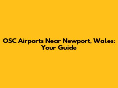 OSC Airports Near Newport, Wales: Your Guide