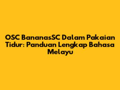 OSC BananasSC Dalam Pakaian Tidur: Panduan Lengkap Bahasa Melayu