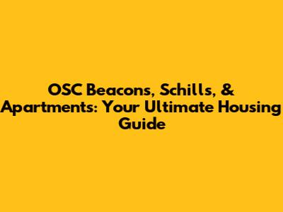 OSC Beacons, Schills, & Apartments: Your Ultimate Housing Guide