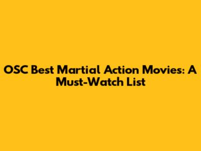 OSC Best Martial Action Movies: A Must-Watch List