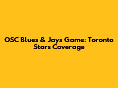 OSC Blues & Jays Game: Toronto Star's Coverage