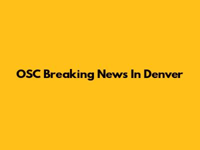 OSC Breaking News In Denver