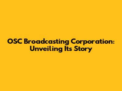 OSC Broadcasting Corporation: Unveiling Its Story