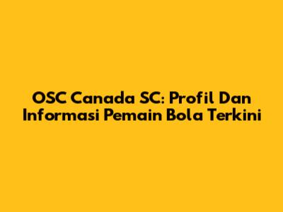 OSC Canada SC: Profil Dan Informasi Pemain Bola Terkini