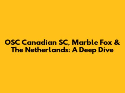 OSC Canadian SC, Marble Fox & The Netherlands: A Deep Dive