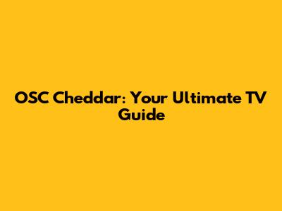 OSC Cheddar: Your Ultimate TV Guide