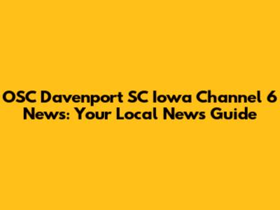 OSC Davenport SC Iowa Channel 6 News: Your Local News Guide