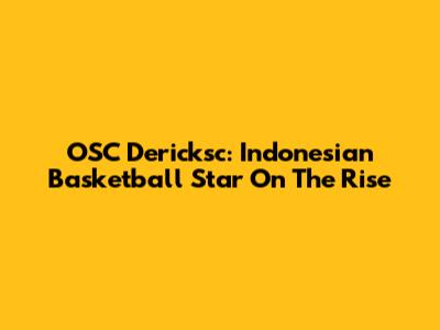 OSC Dericksc: Indonesian Basketball Star On The Rise