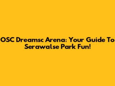 OSC Dreamsc Arena: Your Guide To Serawalse Park Fun!