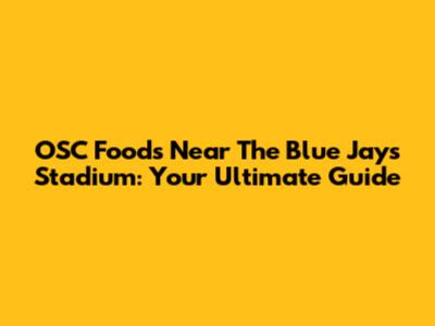 OSC Foods Near The Blue Jays Stadium: Your Ultimate Guide