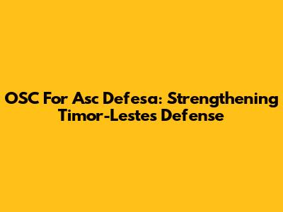OSC For Asc Defesa: Strengthening Timor-Leste's Defense