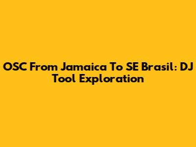 OSC From Jamaica To SE Brasil: DJ Tool Exploration
