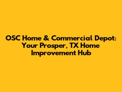 OSC Home & Commercial Depot: Your Prosper, TX Home Improvement Hub