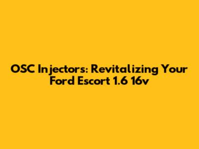 OSC Injectors: Revitalizing Your Ford Escort 1.6 16v