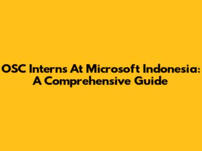 OSC Interns At Microsoft Indonesia: A Comprehensive Guide