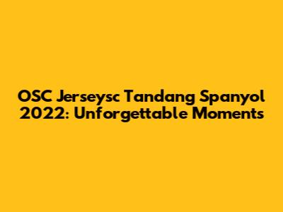 OSC Jerseysc Tandang Spanyol 2022: Unforgettable Moments