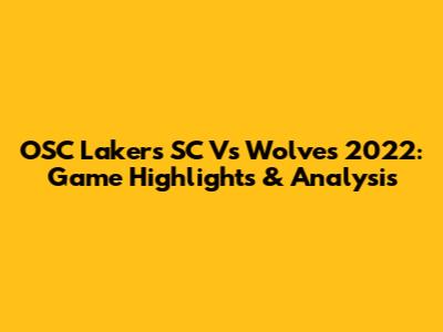 OSC Lakers SC Vs Wolves 2022: Game Highlights & Analysis