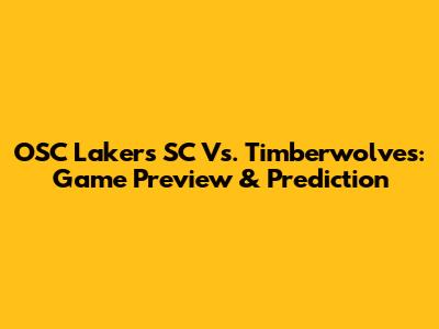 OSC Lakers SC Vs. Timberwolves: Game Preview & Prediction