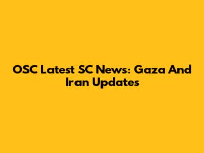 OSC Latest SC News: Gaza And Iran Updates