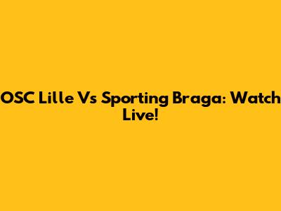 OSC Lille Vs Sporting Braga: Watch Live!
