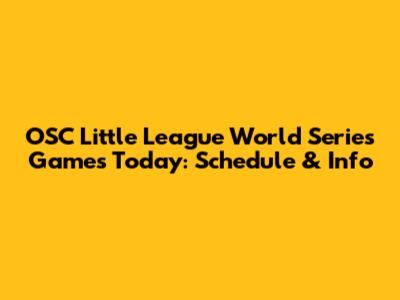 OSC Little League World Series Games Today: Schedule & Info