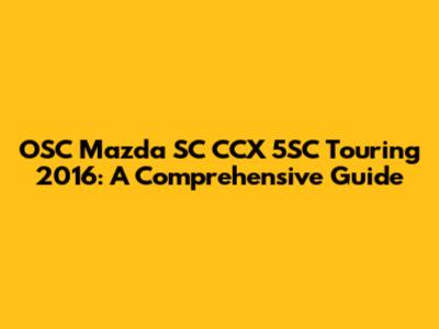 OSC Mazda SC CCX 5SC Touring 2016: A Comprehensive Guide