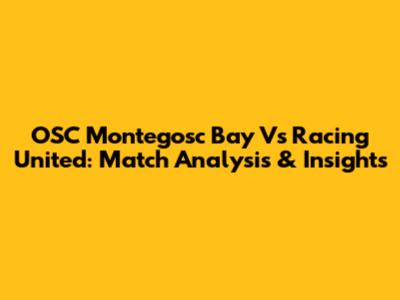 OSC Montegosc Bay Vs Racing United: Match Analysis & Insights