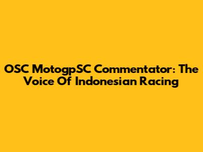 OSC MotogpSC Commentator: The Voice Of Indonesian Racing