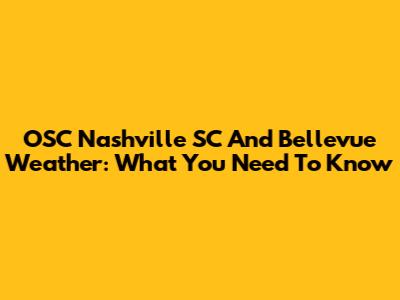 OSC Nashville SC And Bellevue Weather: What You Need To Know