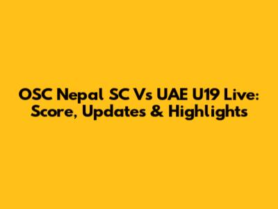 OSC Nepal SC Vs UAE U19 Live: Score, Updates & Highlights