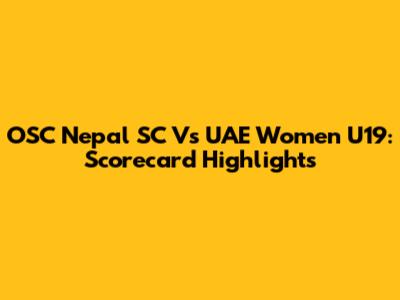 OSC Nepal SC Vs UAE Women U19: Scorecard Highlights