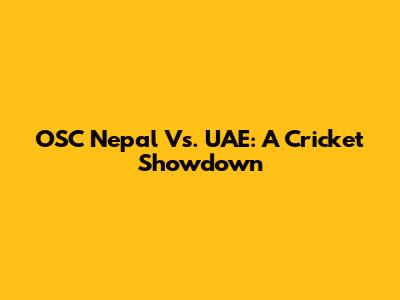 OSC Nepal Vs. UAE: A Cricket Showdown