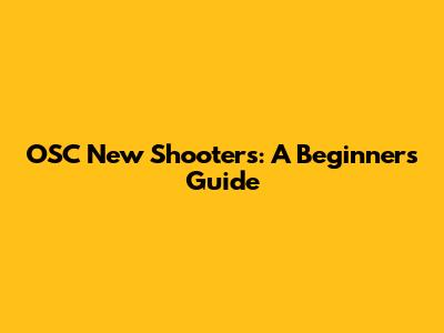 OSC New Shooters: A Beginner's Guide
