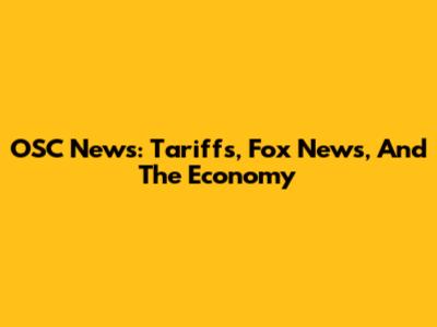 OSC News: Tariffs, Fox News, And The Economy