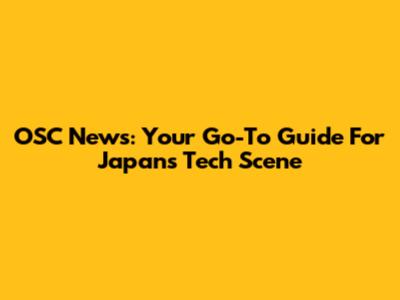 OSC News: Your Go-To Guide For Japan's Tech Scene