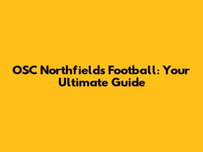 OSC Northfields Football: Your Ultimate Guide