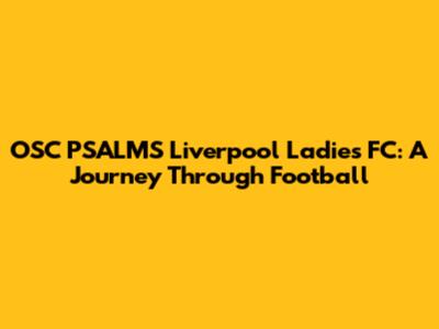 OSC PSALMS Liverpool Ladies FC: A Journey Through Football