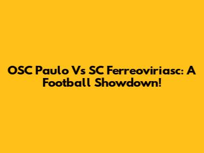 OSC Paulo Vs SC Ferreoviriasc: A Football Showdown!