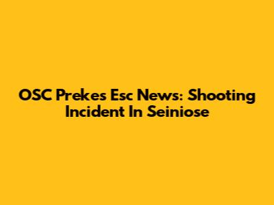 OSC Prekes Esc News: Shooting Incident In Seiniose