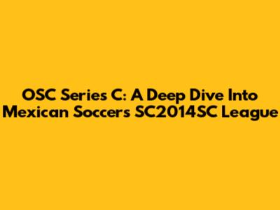 OSC Series C: A Deep Dive Into Mexican Soccer's SC2014SC League