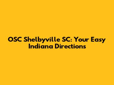 OSC Shelbyville SC: Your Easy Indiana Directions