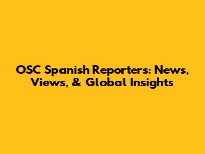 OSC Spanish Reporters: News, Views, & Global Insights