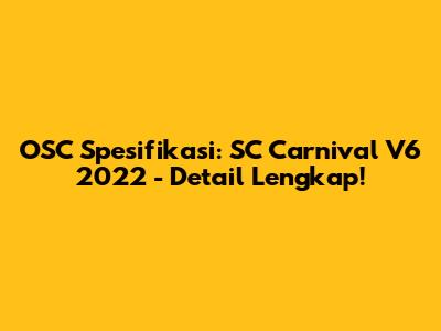 OSC Spesifikasi: SC Carnival V6 2022 - Detail Lengkap!