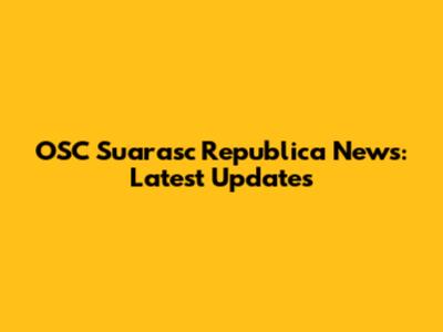OSC Suarasc Republica News: Latest Updates