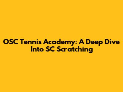 OSC Tennis Academy: A Deep Dive Into SC Scratching