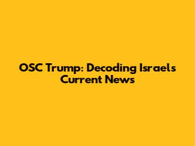 OSC Trump: Decoding Israel's Current News