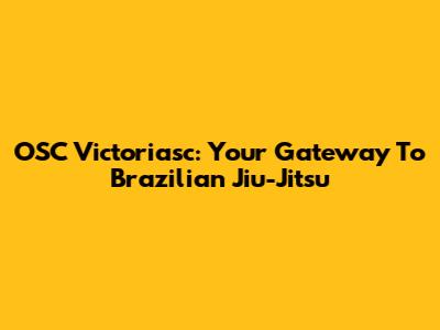 OSC Victoriasc: Your Gateway To Brazilian Jiu-Jitsu