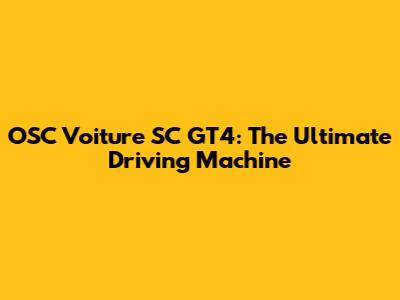 OSC Voiture SC GT4: The Ultimate Driving Machine