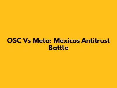 OSC Vs Meta: Mexico's Antitrust Battle