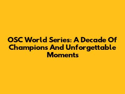 OSC World Series: A Decade Of Champions And Unforgettable Moments